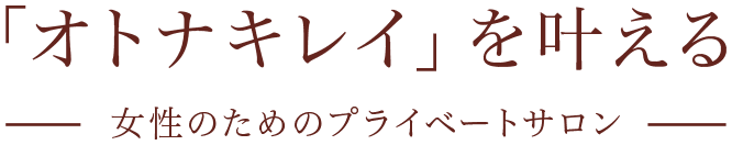 「オトナキレイ」を叶える 女性のためのプライベートサロン